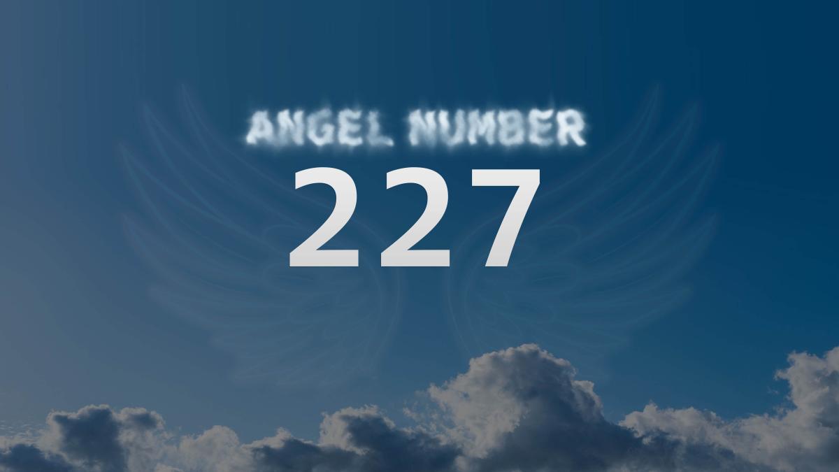 Angel Number 227 What Does It Mean and How to Interpret It Attract Your King