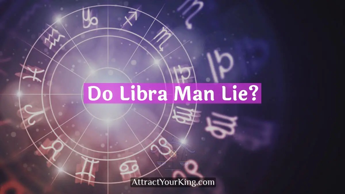 Do Libra Man Lie? Attract Your King