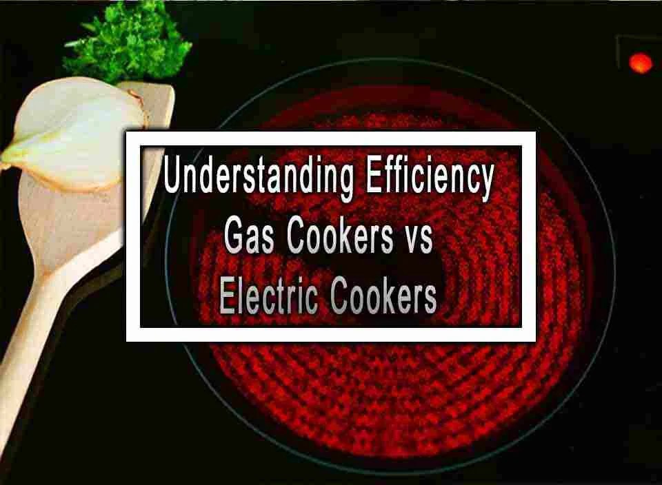 Understanding Efficiency Gas Cookers vs Electric Cookers