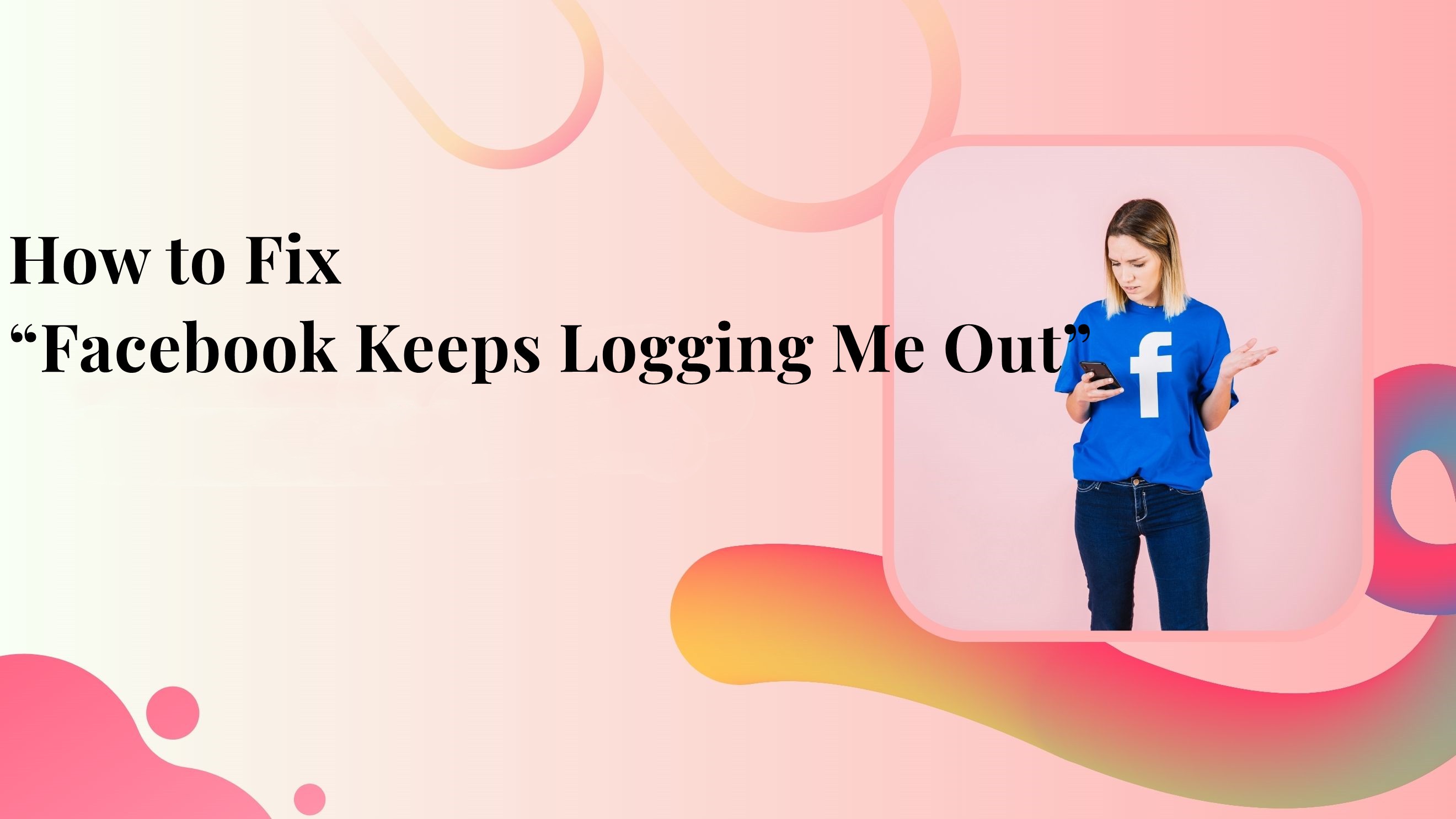 How to Fix Facebook Keeps Logging Me Out [2024 Guide]
