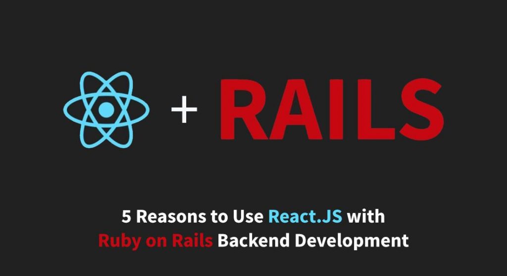 5 Reasons to Use React.JS with Ruby on Rails Backend Development
