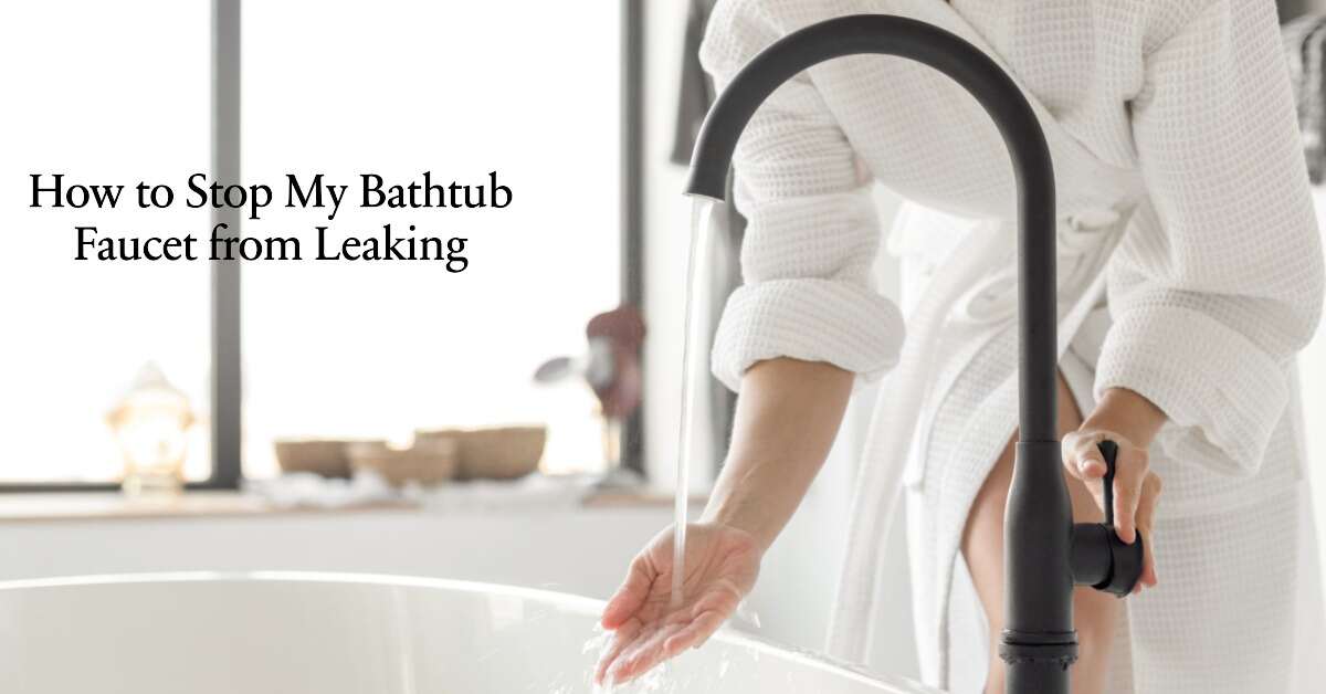 How To Stop My Bathtub Faucet From LeakingÂ A Comprehensive Guide