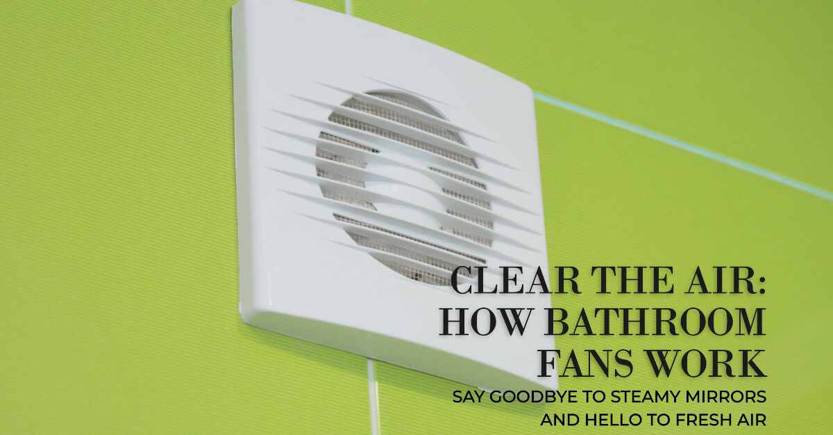 How Bathroom Fans Work A Comprehensive Guide To Improving Ventilation