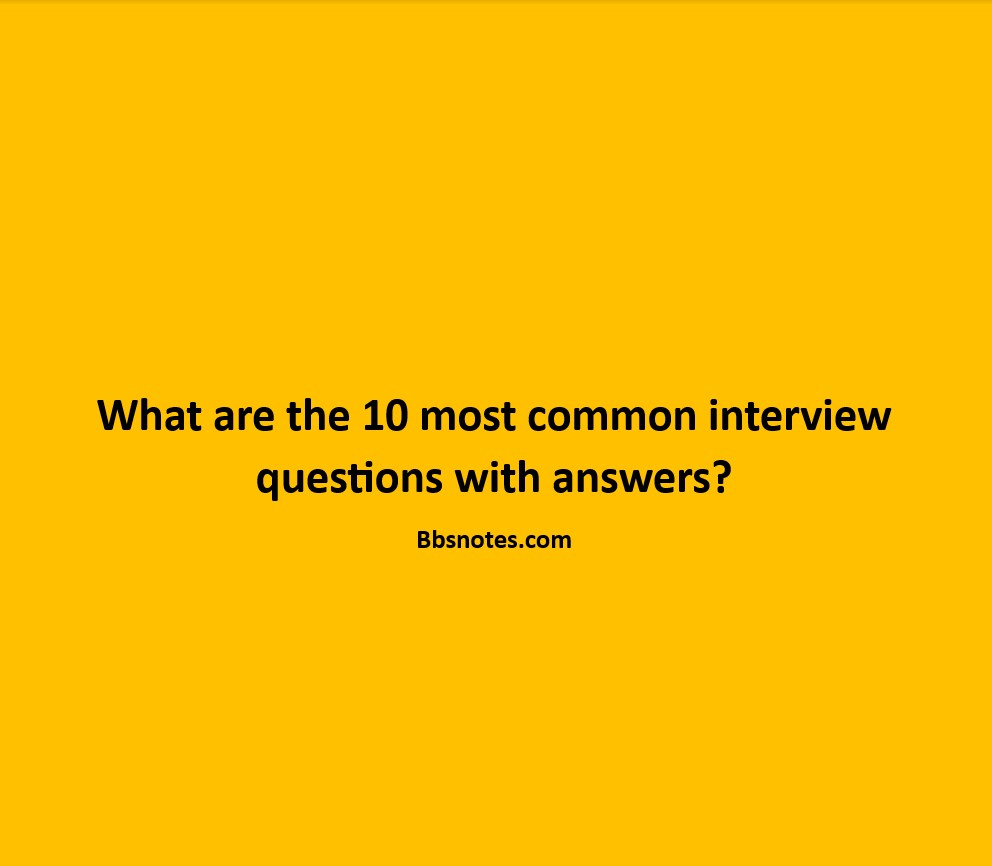 What are the 10 most common interview questions with answers? BBS Notes