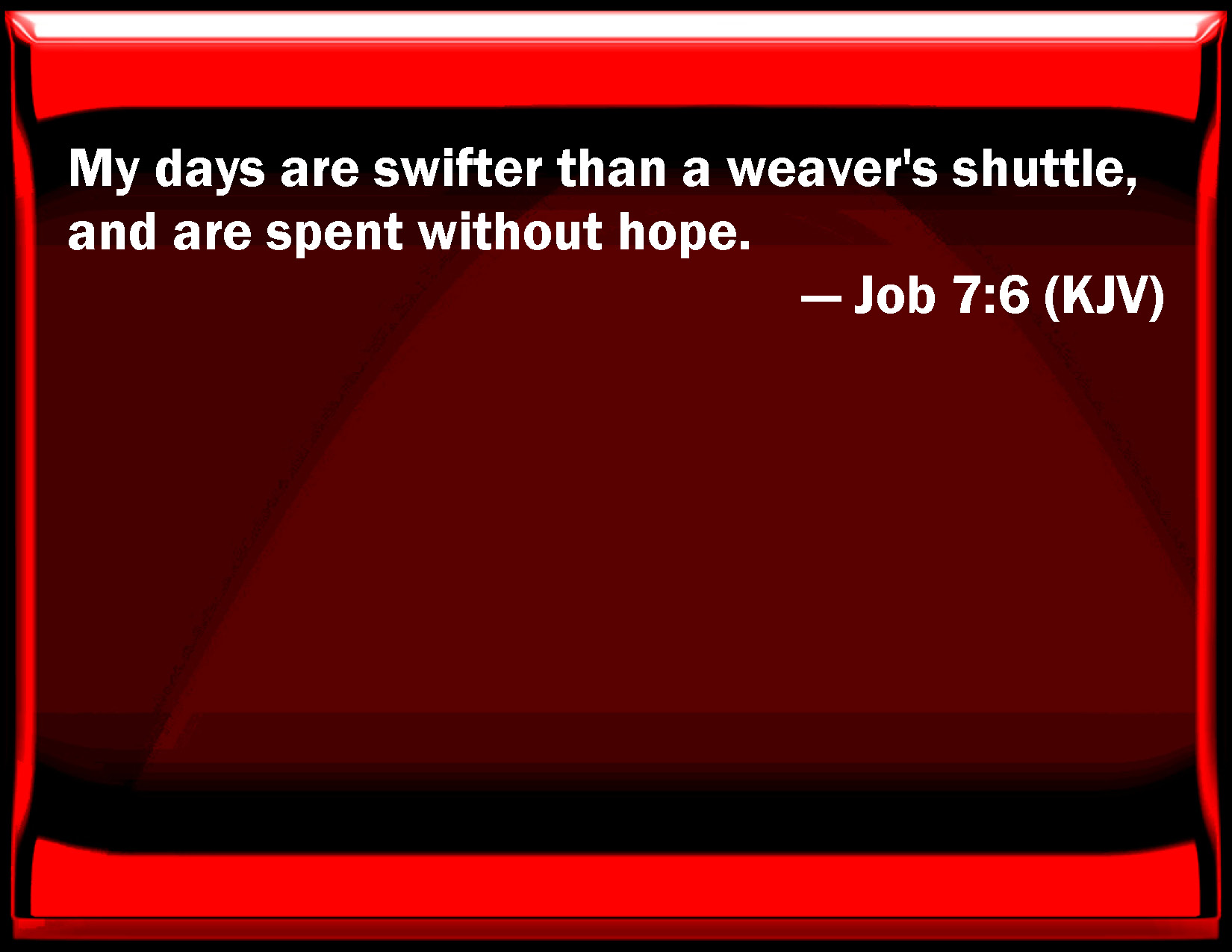 Job 76 My days are swifter than a weaver's shuttle, and are spent