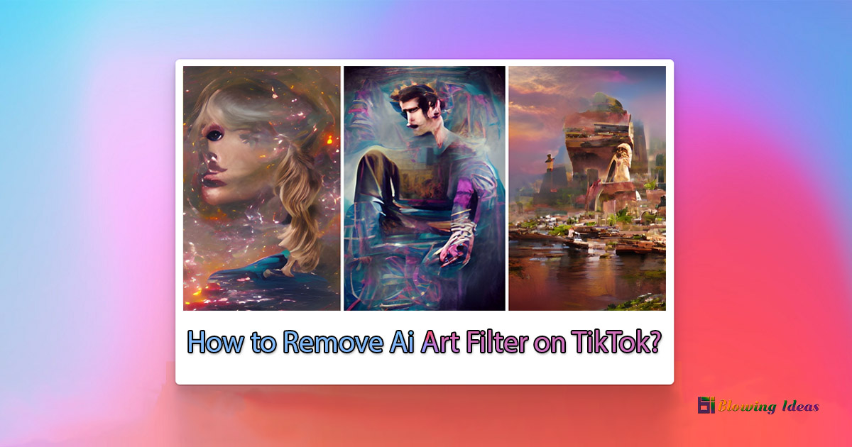 How to Remove Ai Art Filter on TikTok? Blowing Ideas