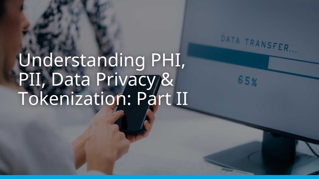 Understanding PHI, PII, Data Privacy & Tokenization (Part II)