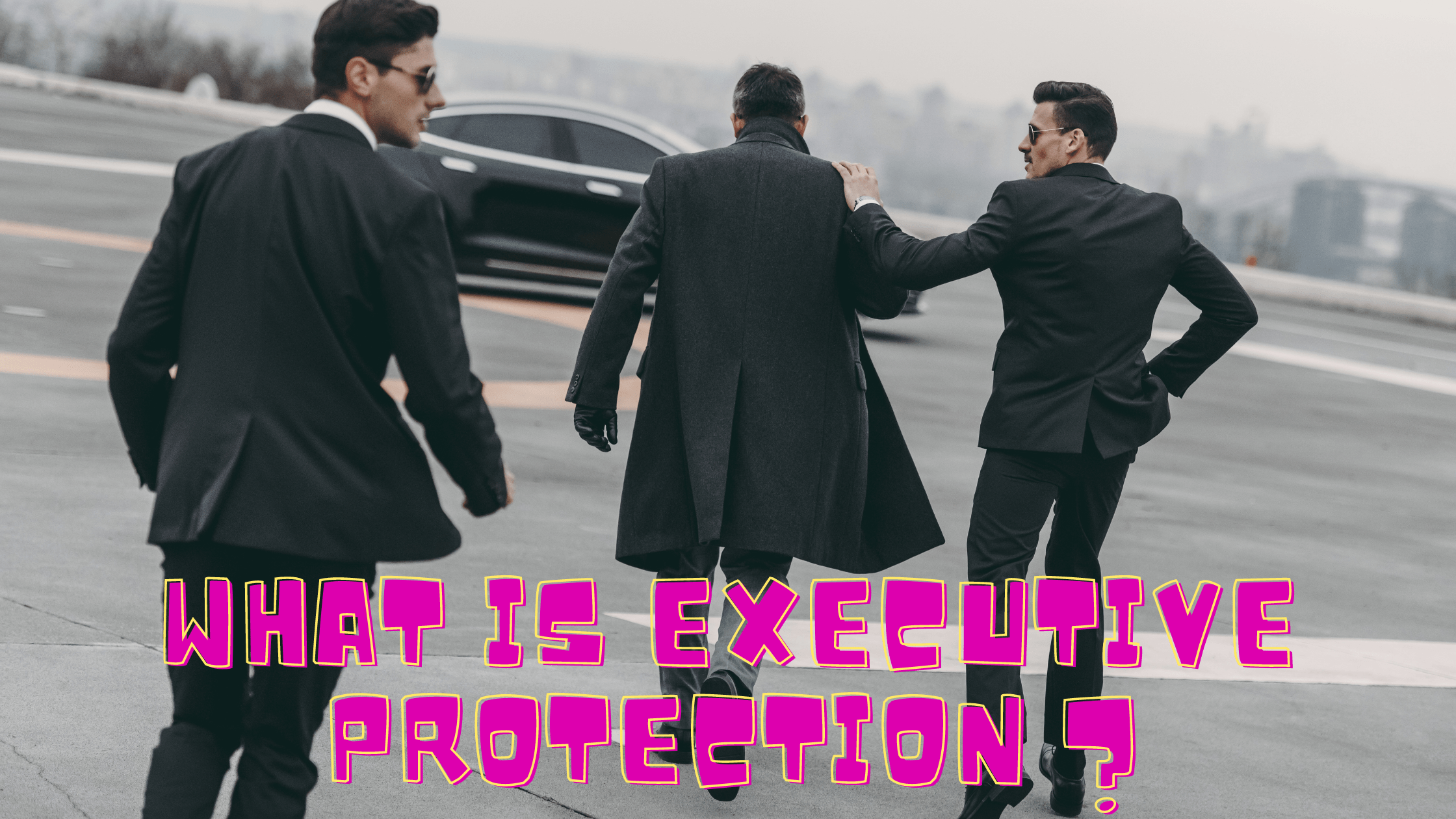 What Is Executive Protection And Who Is It For? Bodyguard Careers