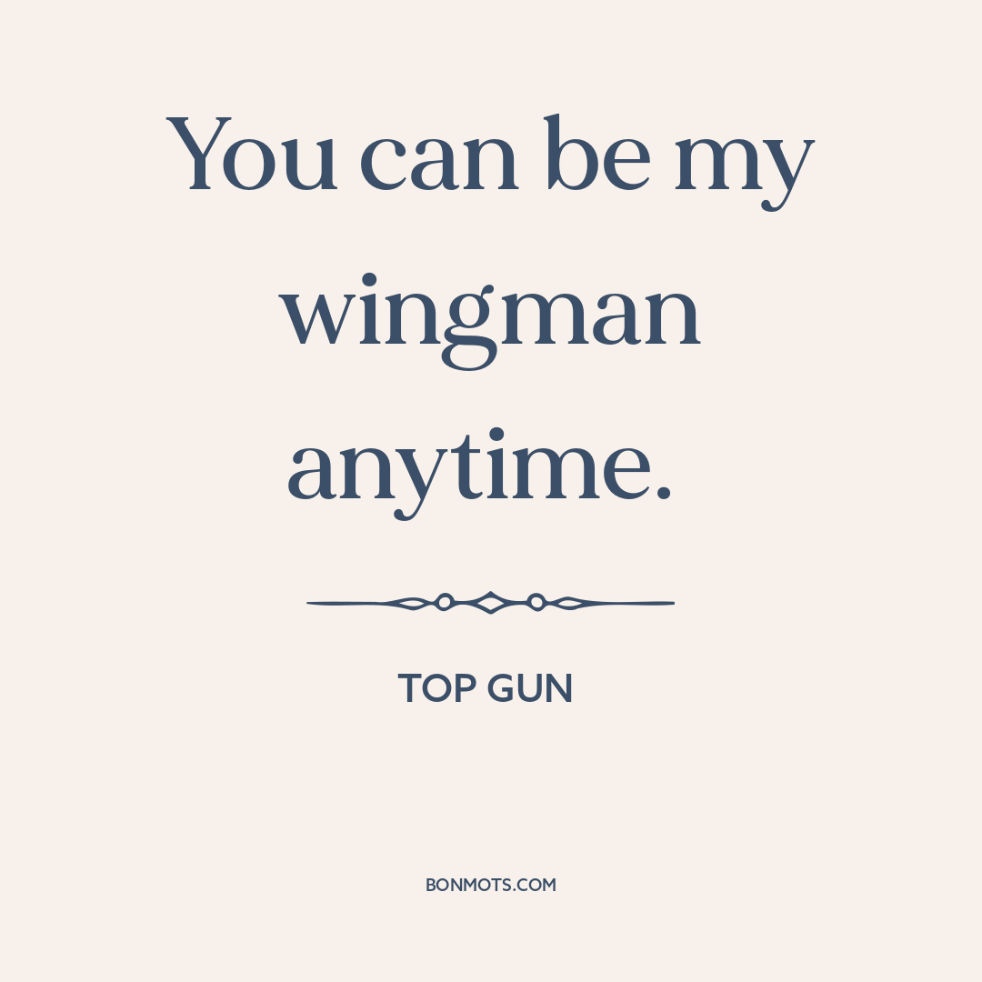 “You can be my wingman anytime.” Top Gun