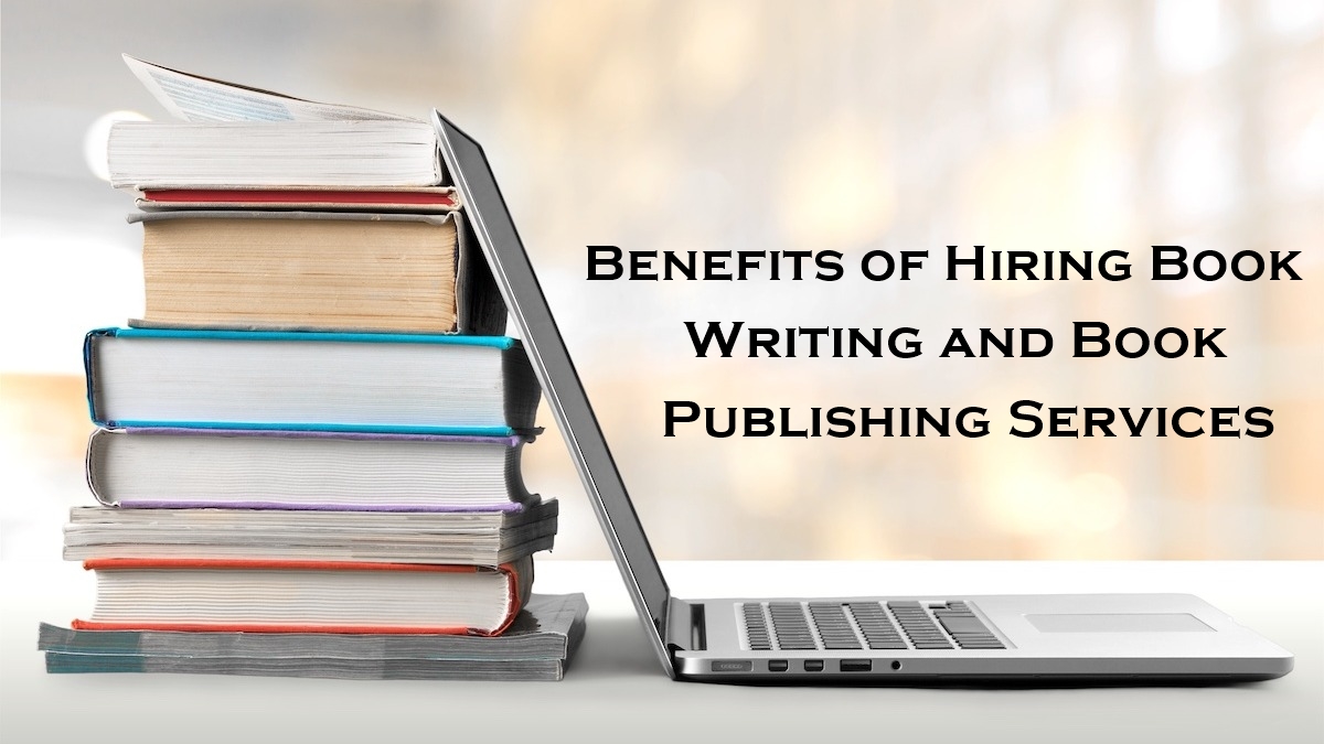 Top Benefits of Hiring Book Writing and Book Publishing Services