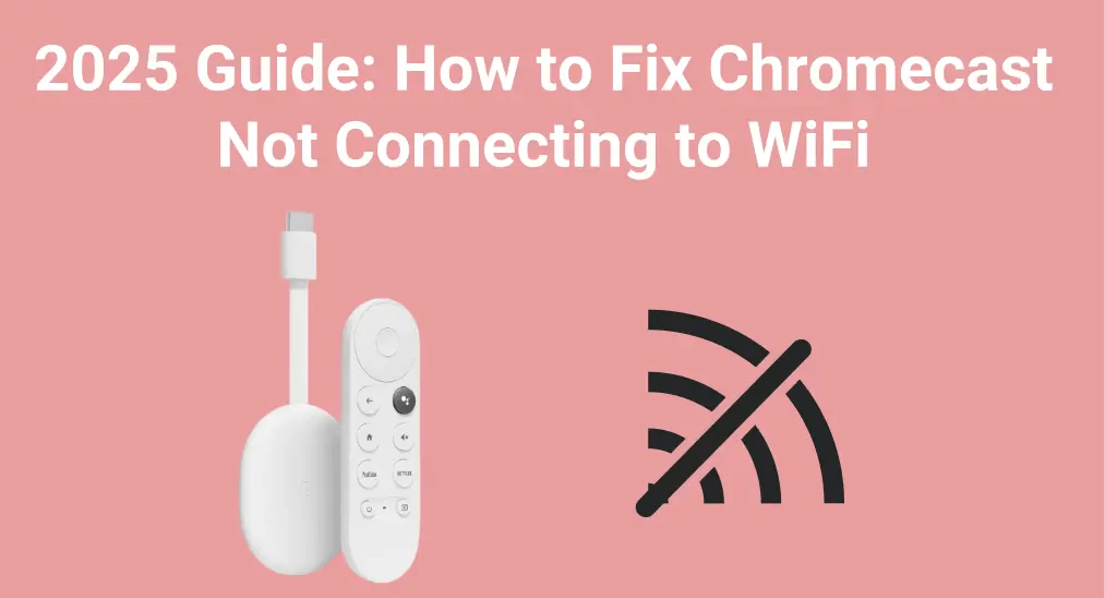 2025 Guide: How to Fix Chromecast Not Connecting to WiFi