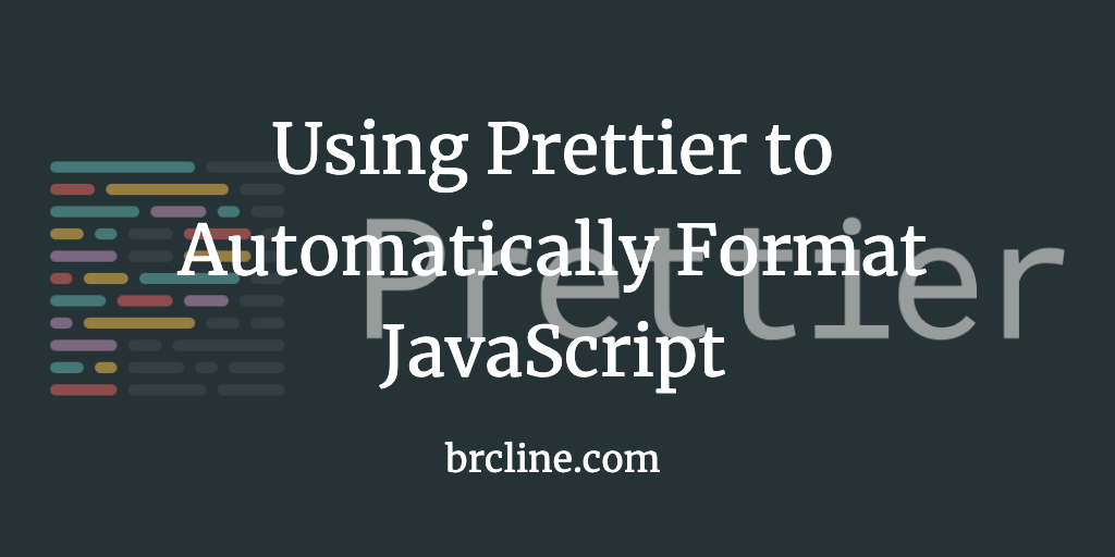 Using Prettier to Automatically Format JavaScript Brian Cline