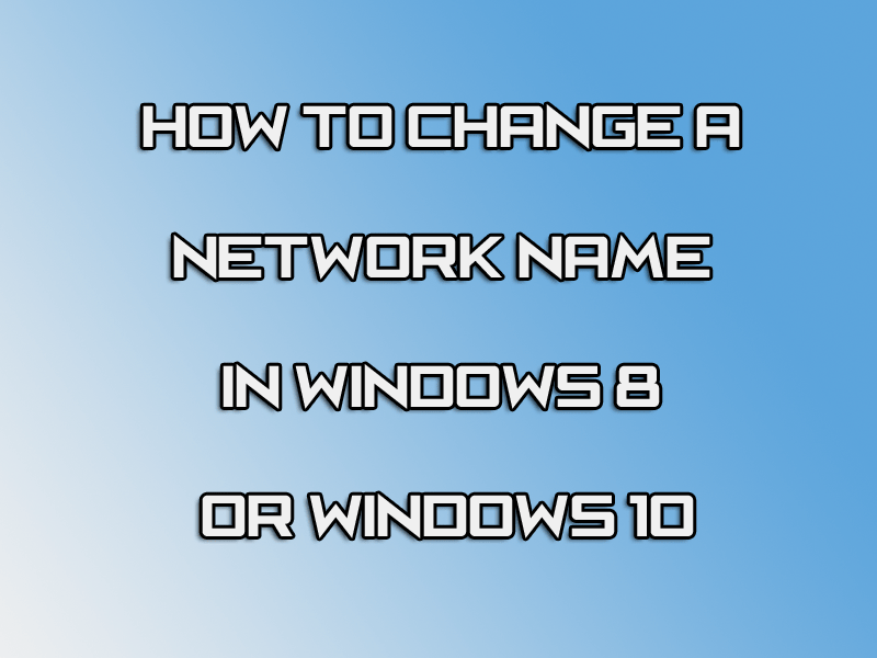 How to Change a Network Name in Windows 8 or 10