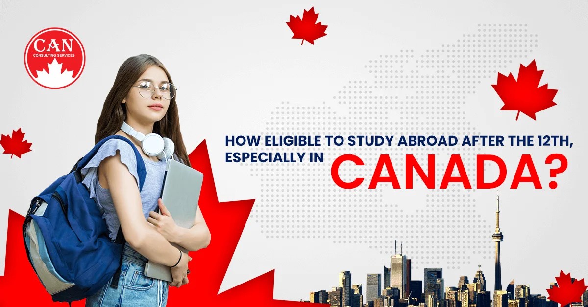HOW ELIGIBLE TO STUDY ABROAD AFTER THE 12TH, ESPECIALLY IN CANADA