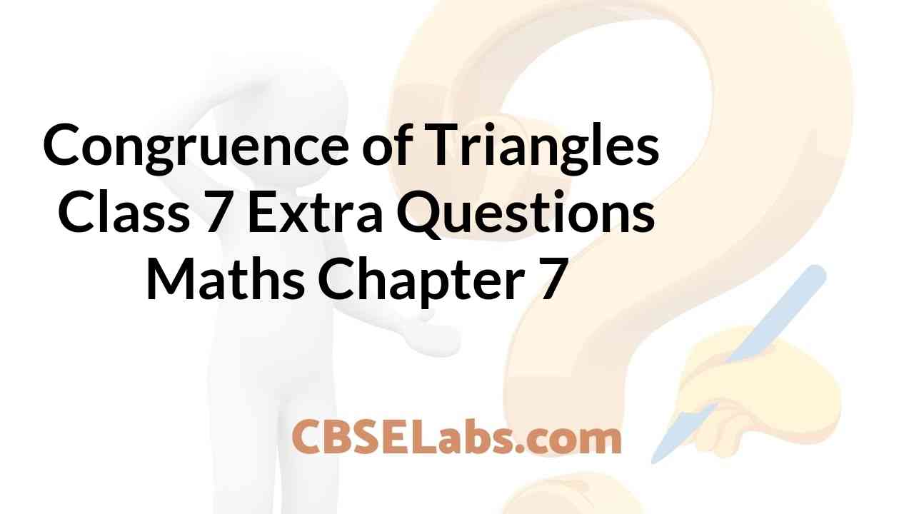 Congruence of Triangles Class 7 Extra Questions Maths Chapter 7 CBSE Labs