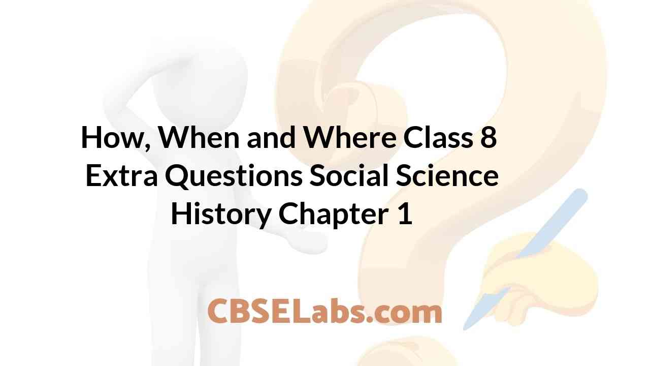 How, When and Where Class 8 Extra Questions History Chapter 1 CBSE Labs