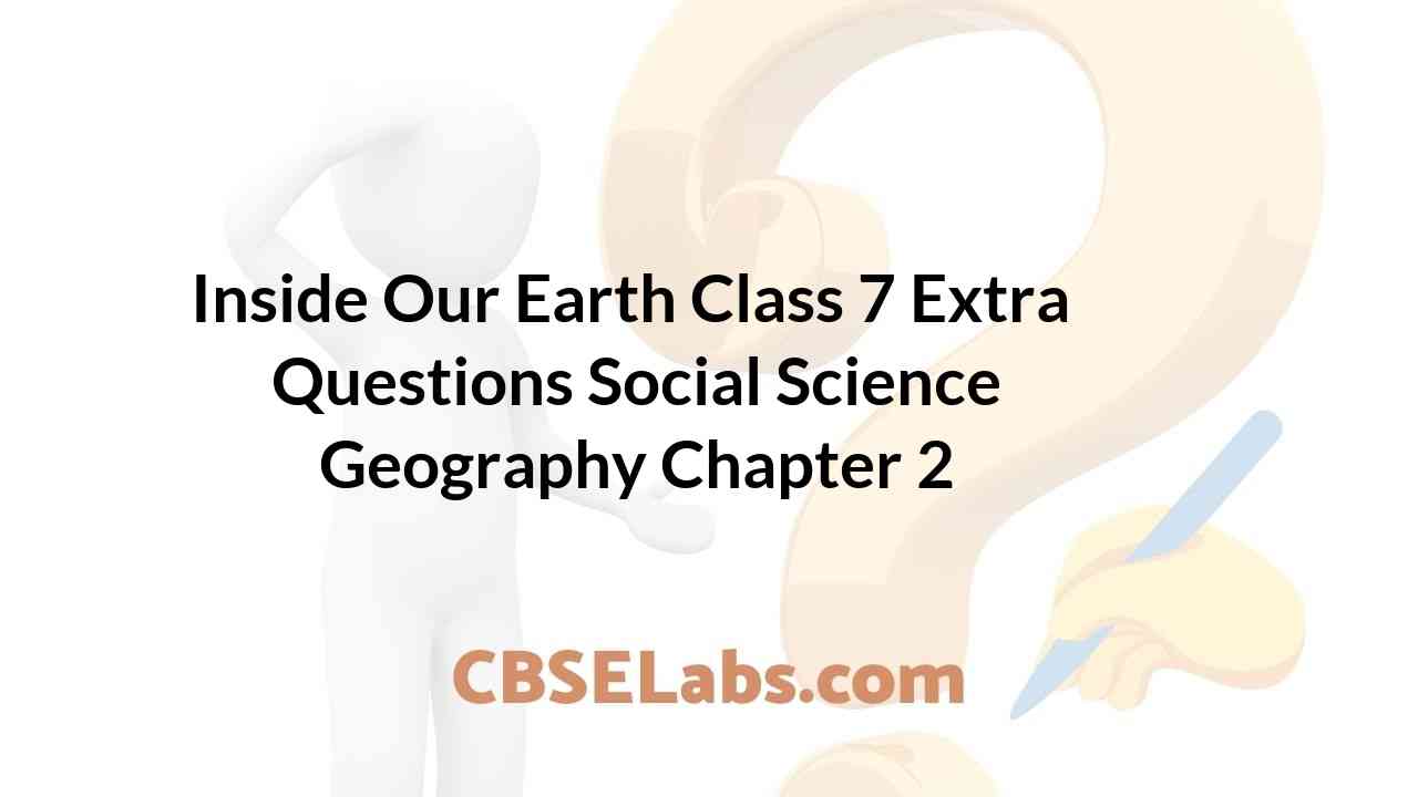 Inside Our Earth Class 7 Extra Questions Geography Chapter 2