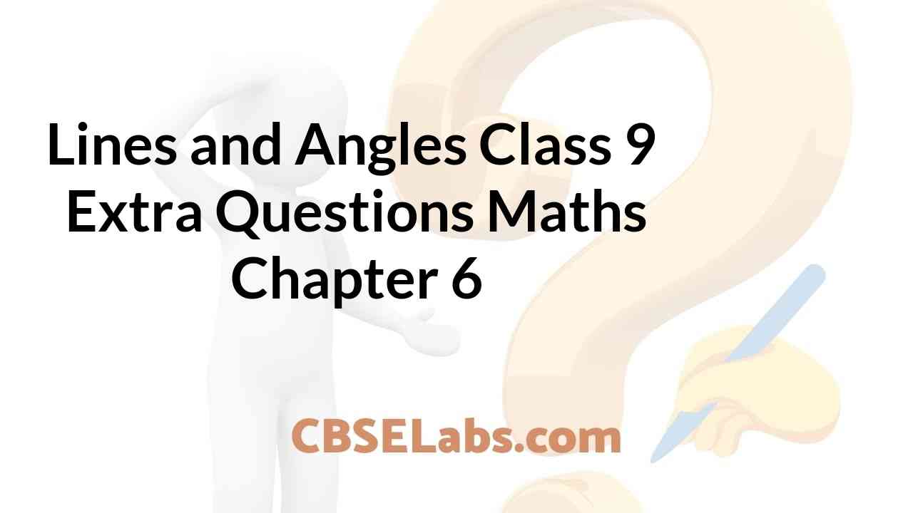Lines and Angles Class 9 Extra Questions Maths Chapter 6 CBSE Labs