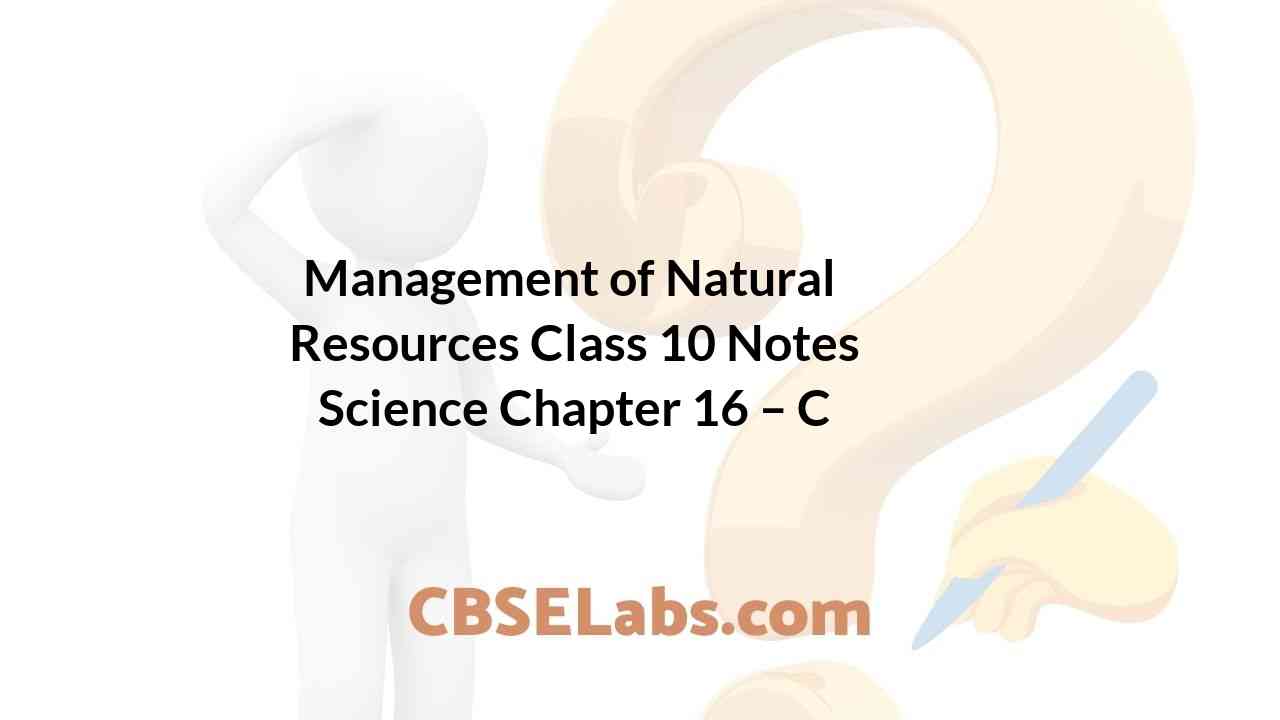 Management of Natural Resources Class 10 Notes Science Chapter 16