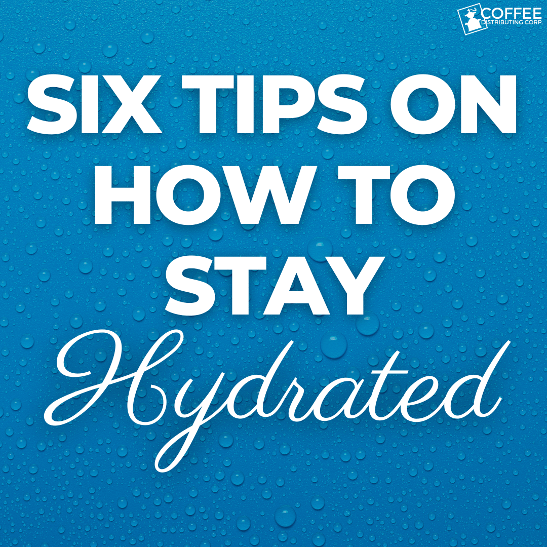 Six Tips on How to Stay Hydrated Coffee Distributing Corp