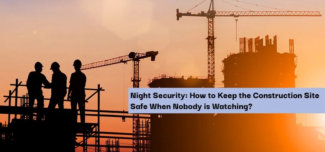 Night Security How to Keep the Construction Site Safe?