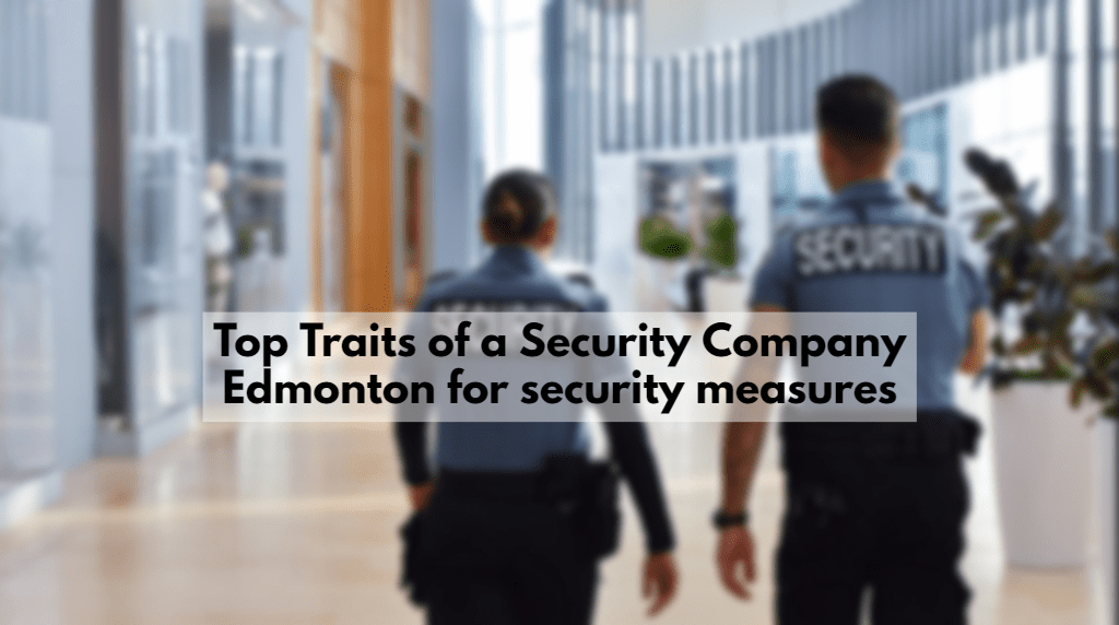 Top Traits of a Security Company Edmonton for security measures