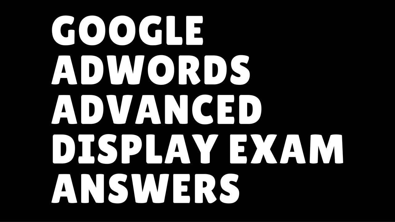 Google Adwords Advanced Display Exam Answers Certifications
