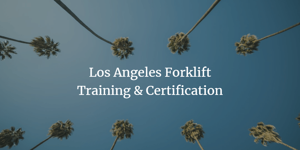Forklift Certification Los Angeles, Get Training Today! [Updated 2019]