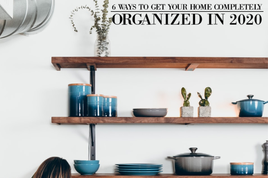 6 Ways to Get Your Home Completely Organized in 2020
