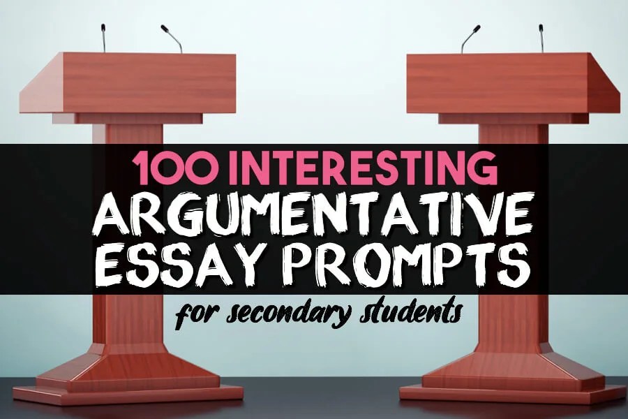 100 Argumentative Essay Prompts For Your Secondary ELA Students