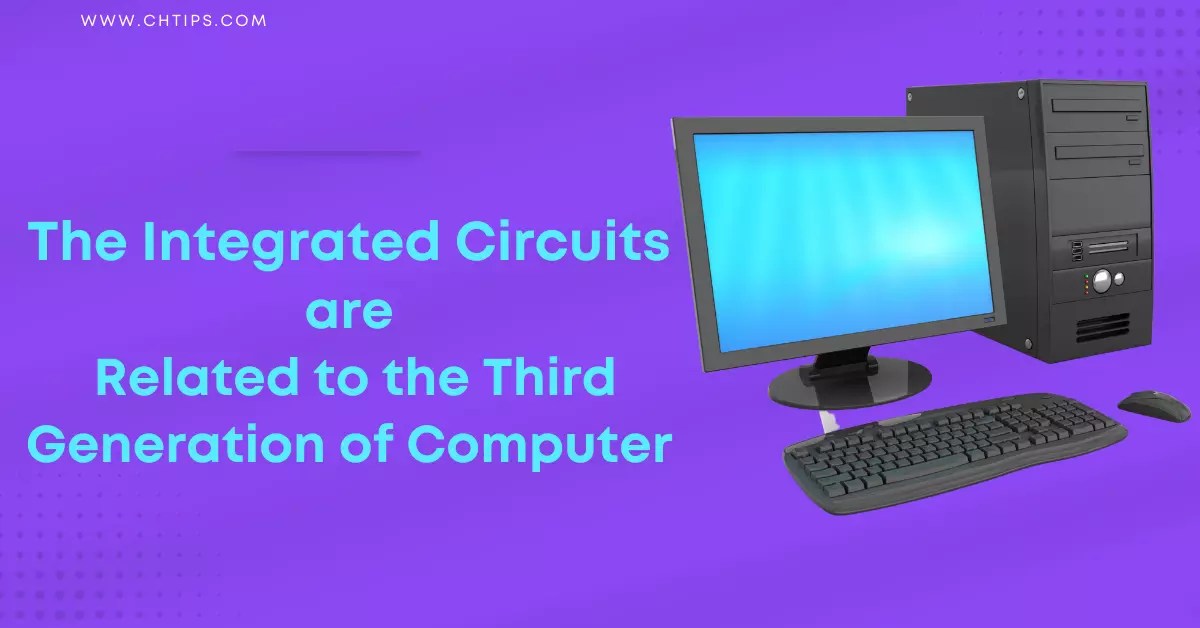 Integrated Circuits ICs Are Related To Which Generation Of Computer