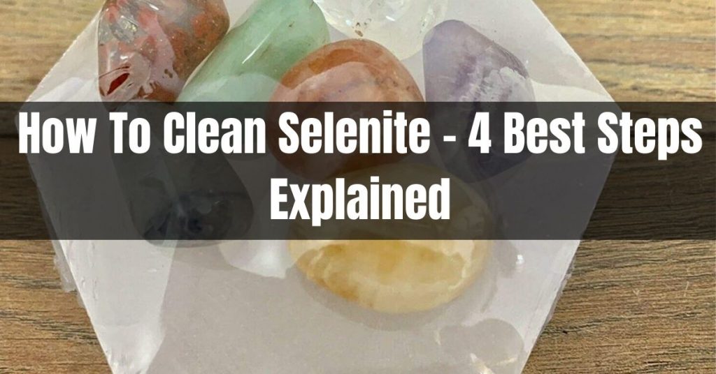 How To Clean Selenite 4 Best Steps Explained