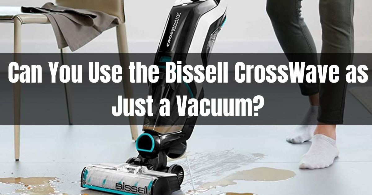 Can You Use the Bissell CrossWave as Just a Vacuum?