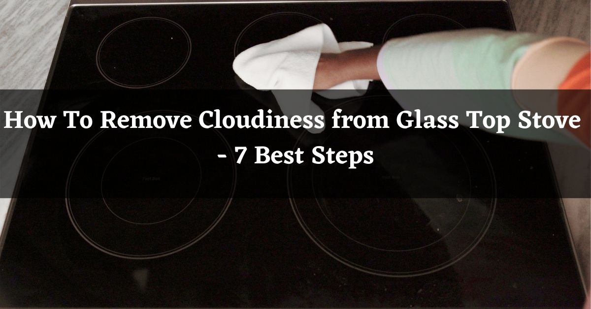 How To Remove Cloudiness from Glass Top Stove ( 7 Best Steps)