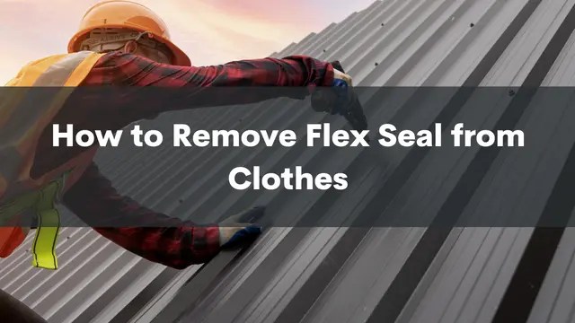 How to Remove Flex Seal from Clothes: A Step-by-Step Guide | Cleansefy