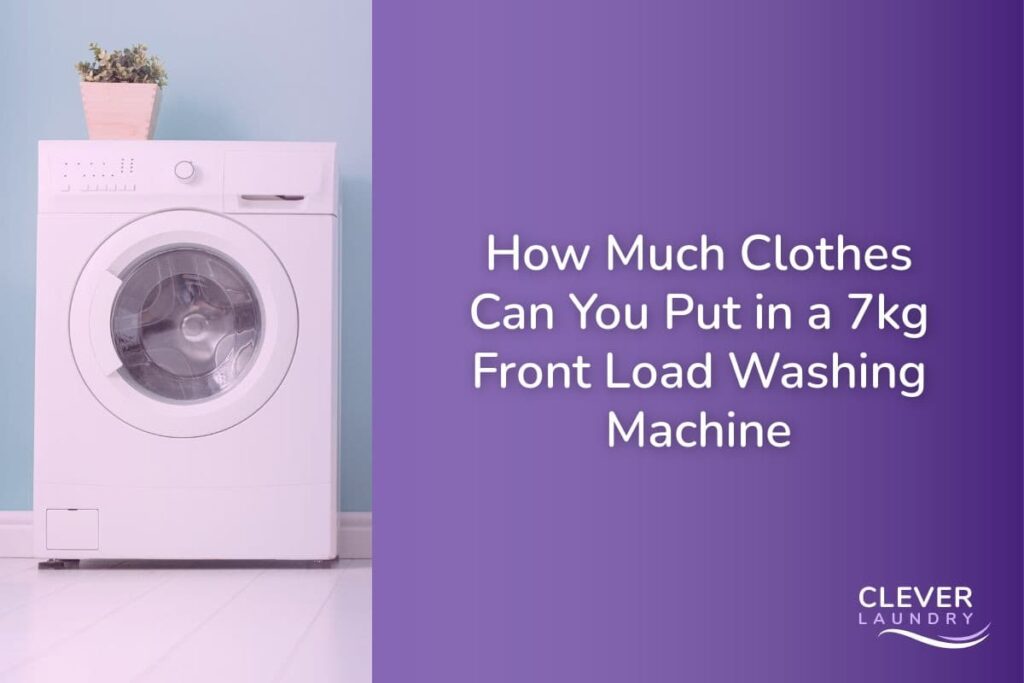 How Much Clothes Can You Put in a 7kg Front Load Washing Machine A