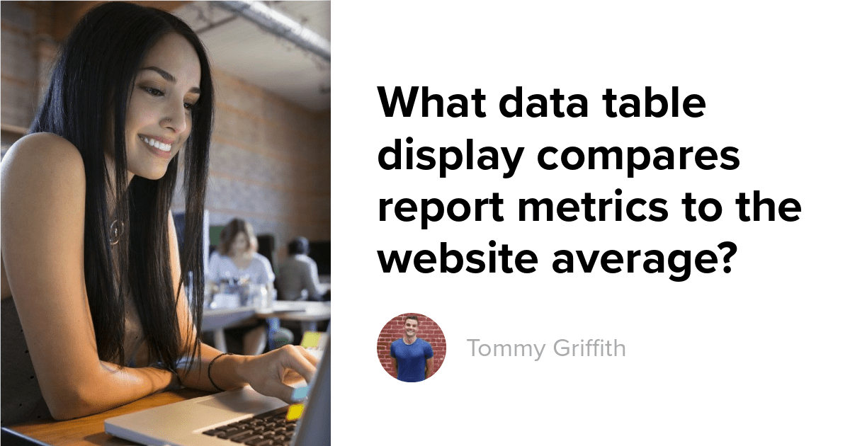 What Data Table Display Compares Report Metrics To The Website Average?