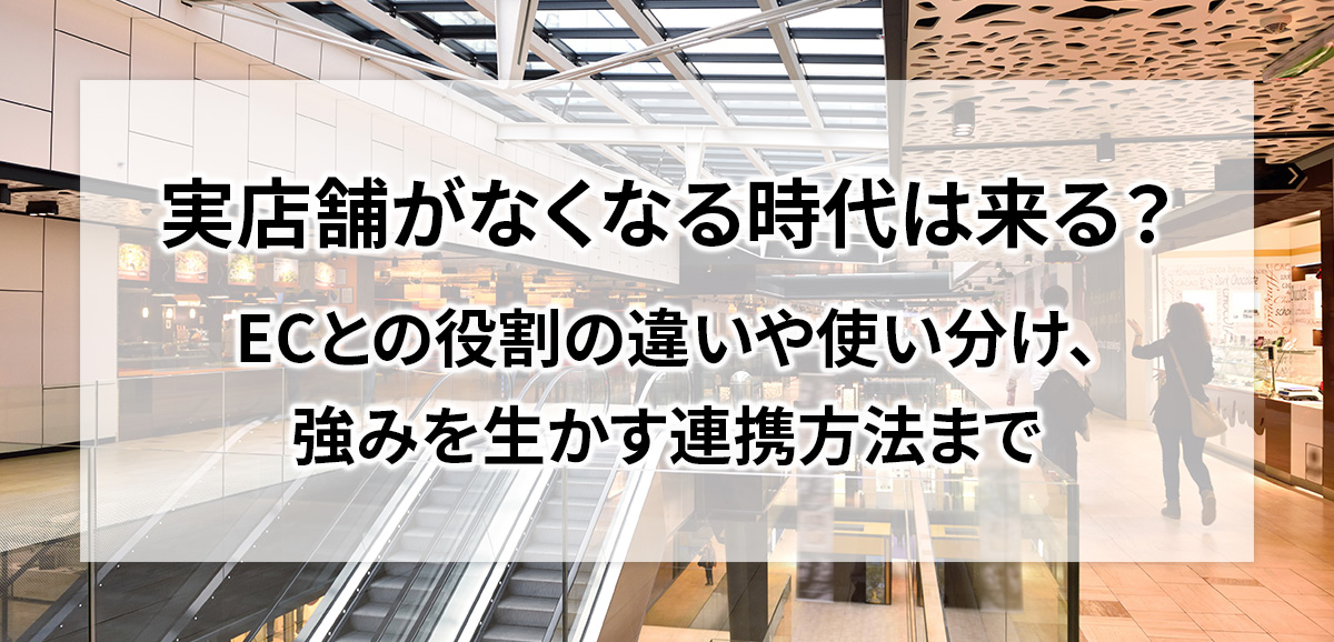 実店舗がなくなる時代は来る？ECとの役割の違いや使い分け、強みを生かす連携方法まで｜GMOクラウドEC 〜ECNews〜