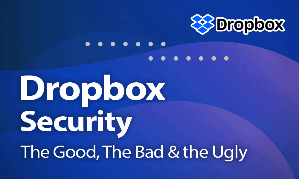 Dropbox Security Issues in 2021 The Good, the Bad & the Ugly