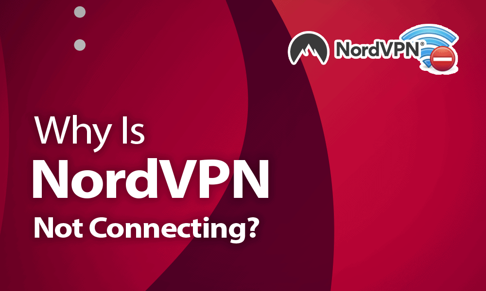 Why Is NordVPN Not Connecting? Fixing VPN Issues in 2022