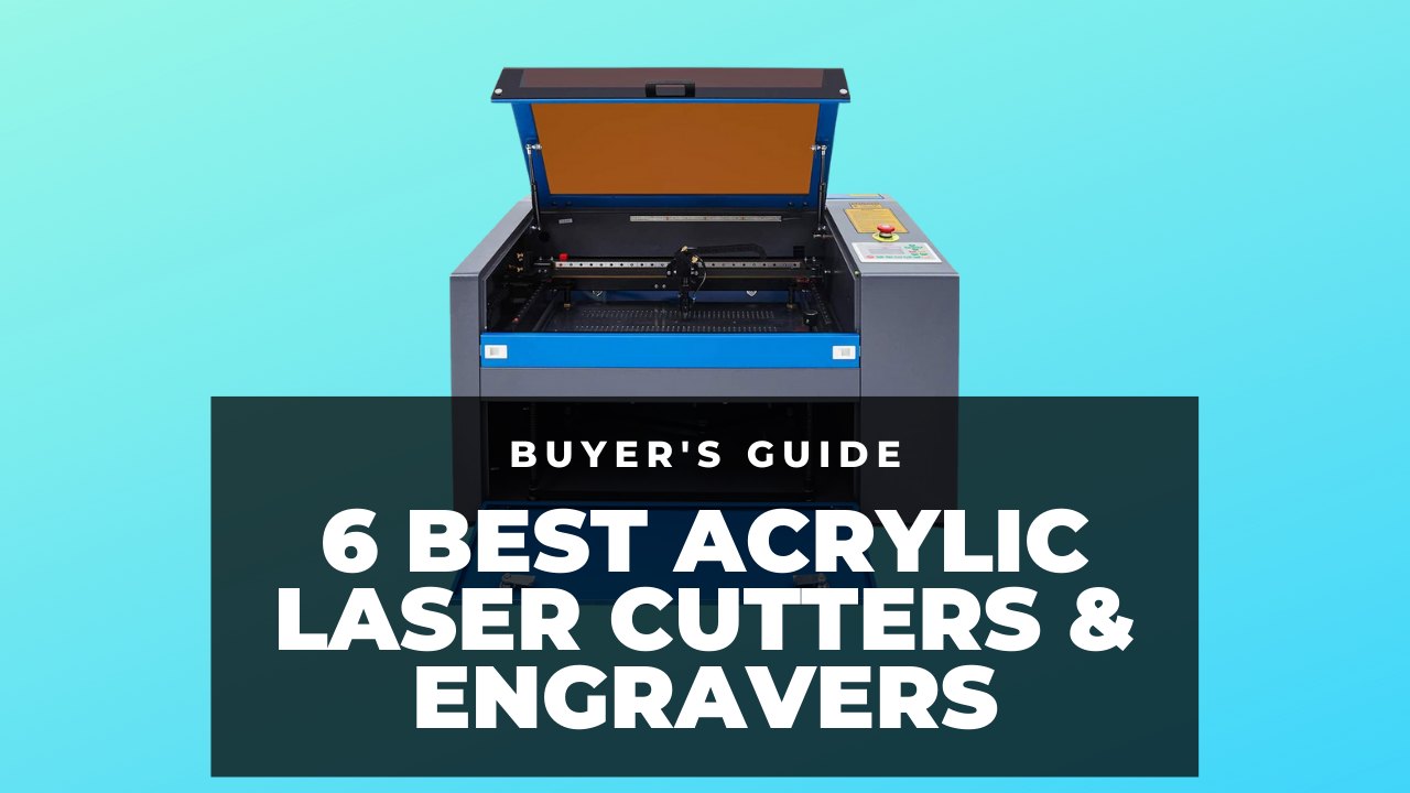 The 6 Best Acrylic Laser Cutters & Engravers that Won't Melt Under