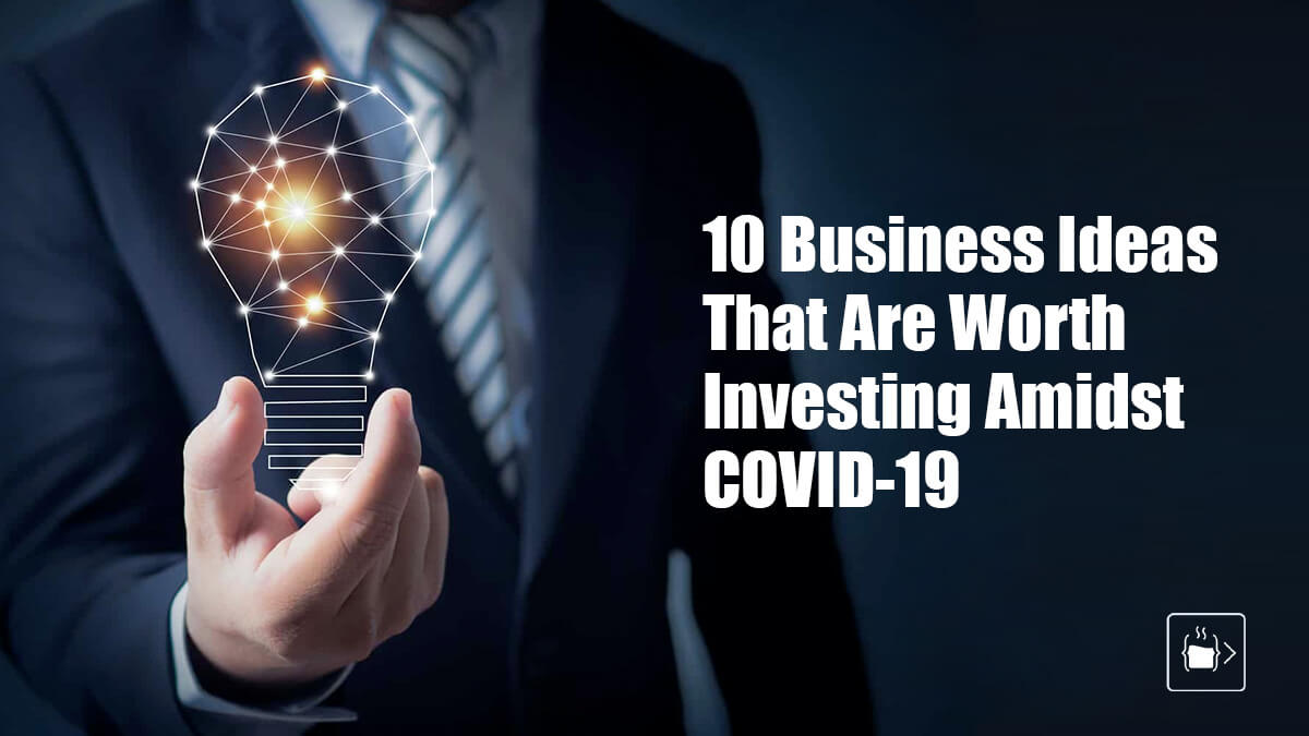 10 Business Ideas That Are Worth Investing Amidst COVID19