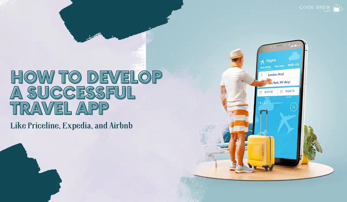 How To Develop a Successful Travel App Like Priceline, Expedia, and Airbnb Code Brew Labs