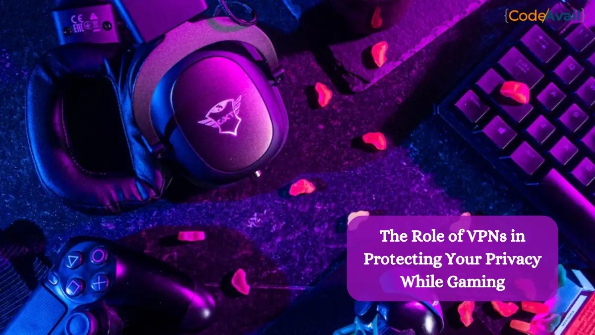 The Role of VPNs in Protecting Your Privacy While Gaming