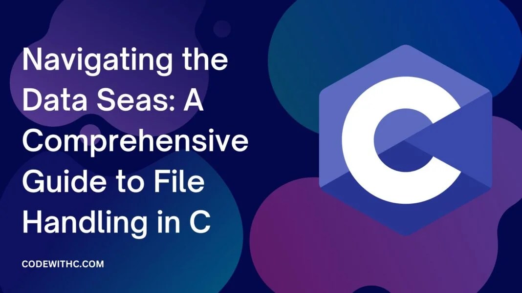 Navigating The Data Seas A Comprehensive Guide To File Handling In C