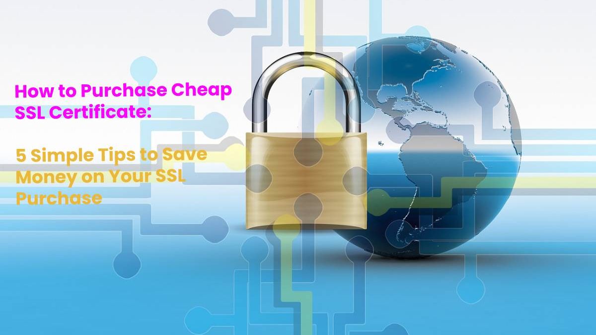 How to Purchase Cheap SSL Certificate 5 Simple Tips to Save Money