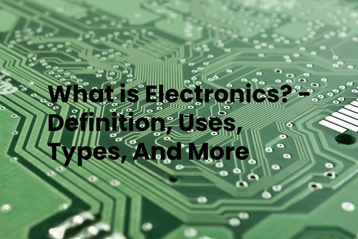What is Electronics? Definition, Uses, Types, And More