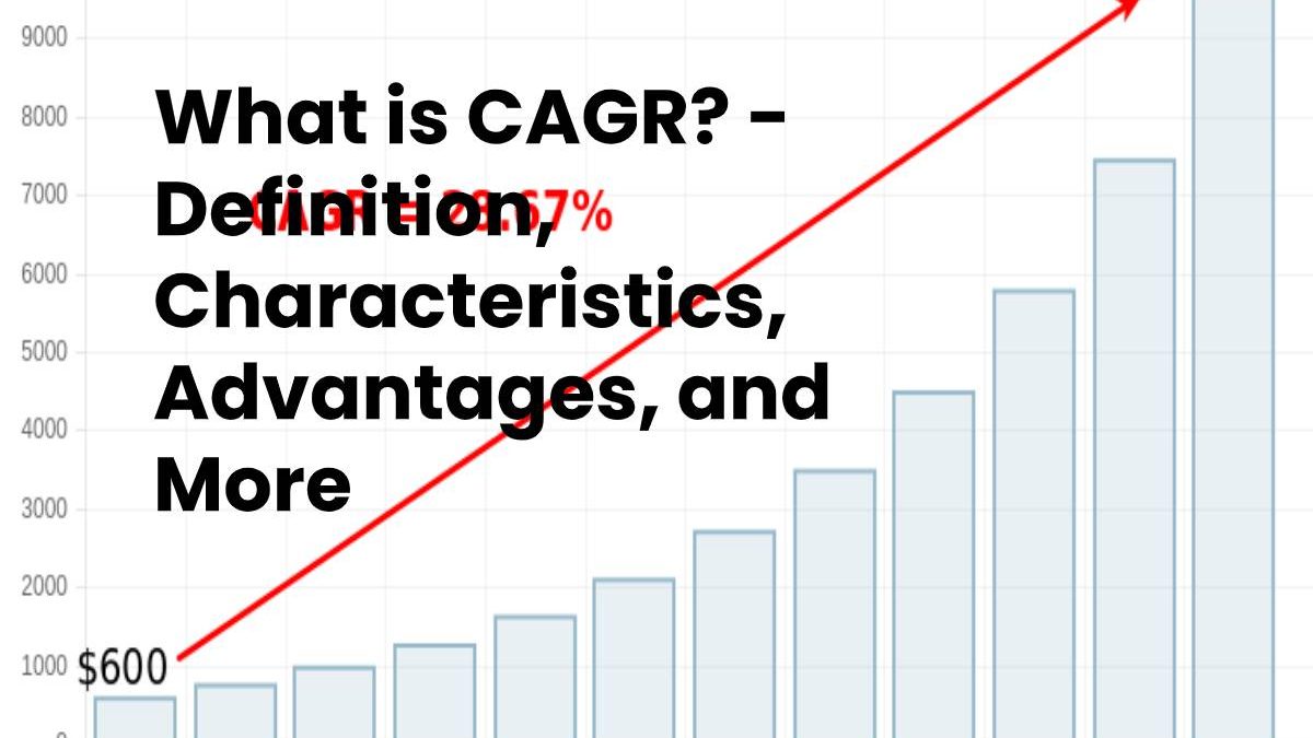 What is CAGR? Definition, Characteristics, Advantages, and More