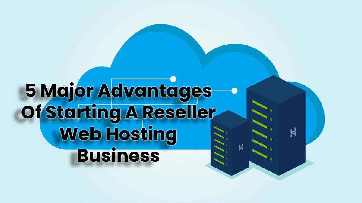 5 Major Advantages Of Starting A Reseller Web Hosting Business CTR
