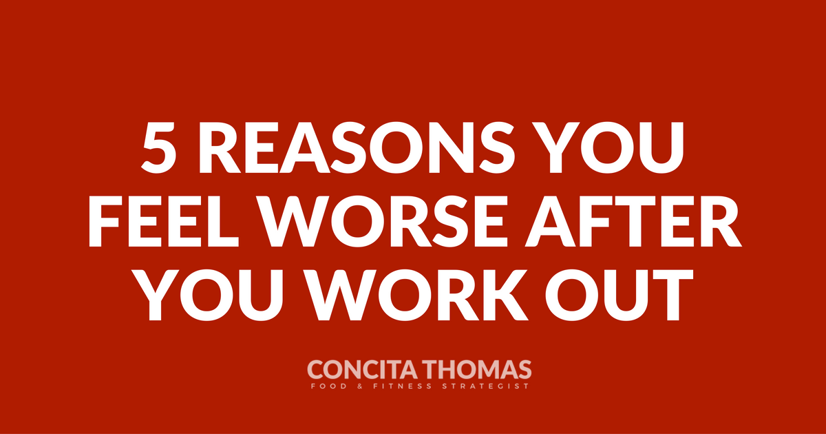 5 Reasons You Feel Worse After You Work Out Concita Thomas